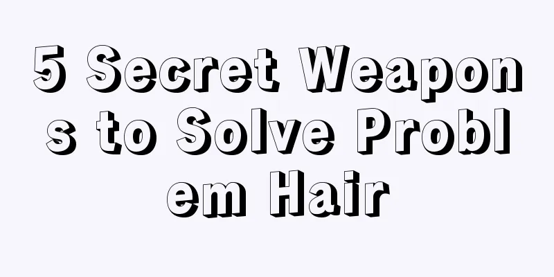 5 Secret Weapons to Solve Problem Hair