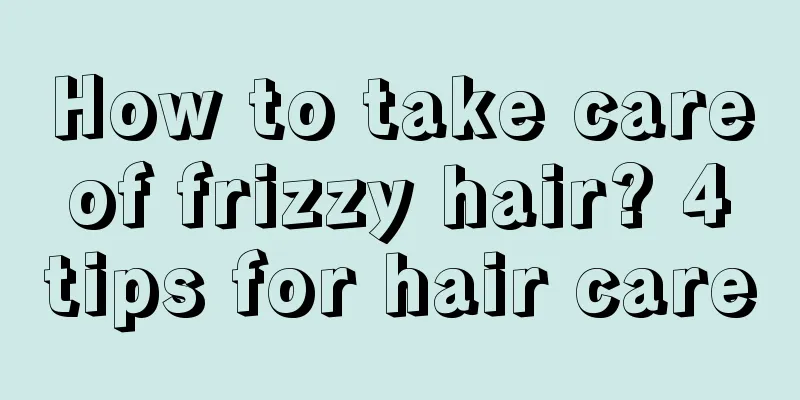 How to take care of frizzy hair? 4 tips for hair care