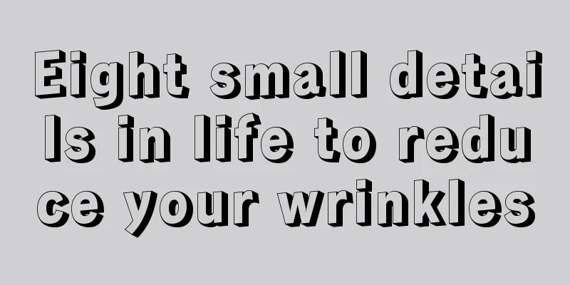 Eight small details in life to reduce your wrinkles