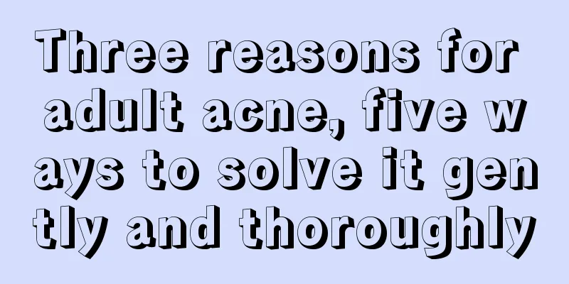 Three reasons for adult acne, five ways to solve it gently and thoroughly