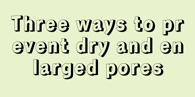 Three ways to prevent dry and enlarged pores