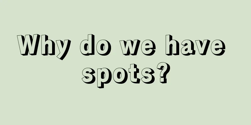 Why do we have spots?