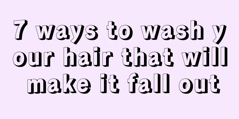 7 ways to wash your hair that will make it fall out