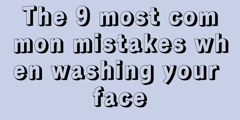 The 9 most common mistakes when washing your face