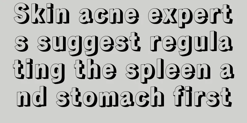 Skin acne experts suggest regulating the spleen and stomach first