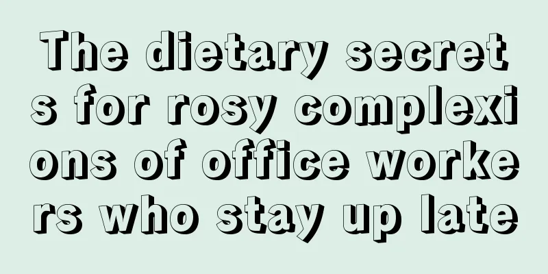 The dietary secrets for rosy complexions of office workers who stay up late