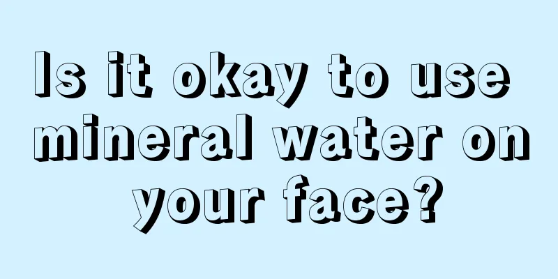 Is it okay to use mineral water on your face?