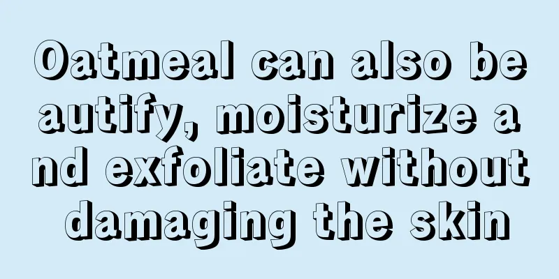 Oatmeal can also beautify, moisturize and exfoliate without damaging the skin