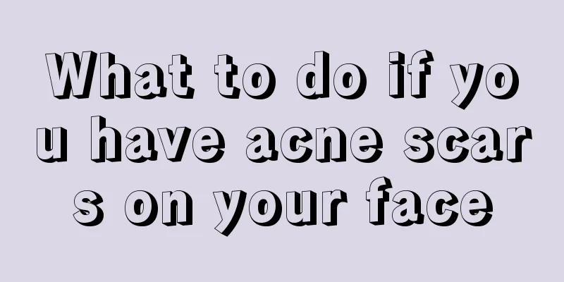 What to do if you have acne scars on your face