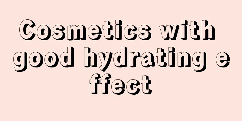 Cosmetics with good hydrating effect