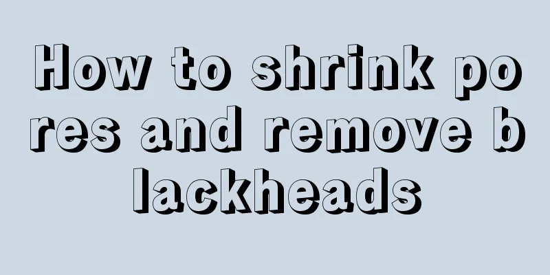 How to shrink pores and remove blackheads