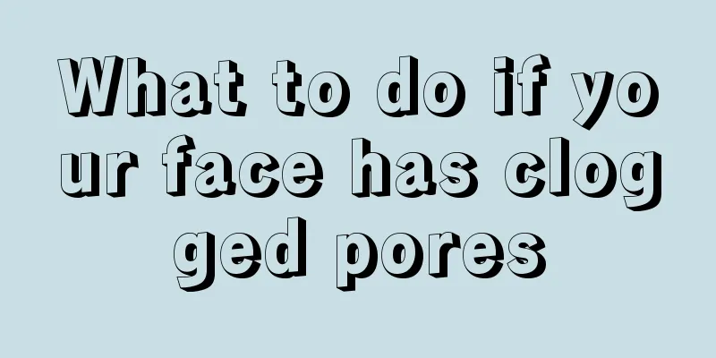 What to do if your face has clogged pores