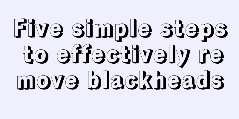 Five simple steps to effectively remove blackheads