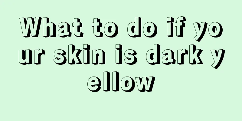 What to do if your skin is dark yellow