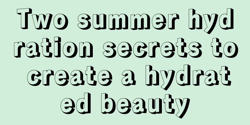 Two summer hydration secrets to create a hydrated beauty