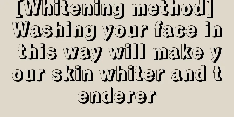 [Whitening method] Washing your face in this way will make your skin whiter and tenderer