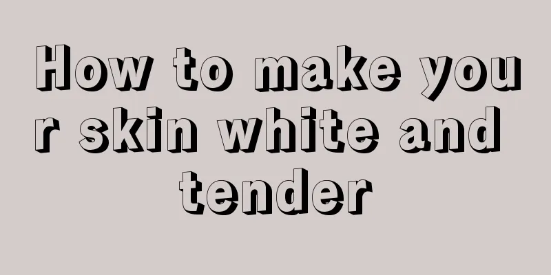 How to make your skin white and tender