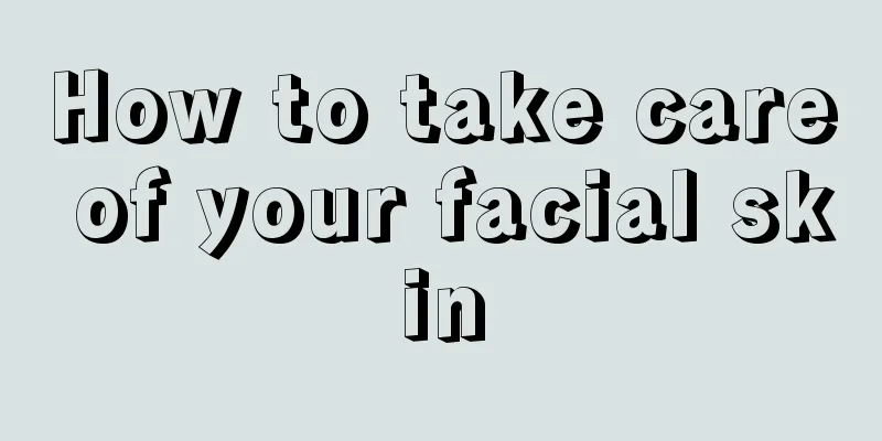 How to take care of your facial skin