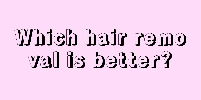 Which hair removal is better?