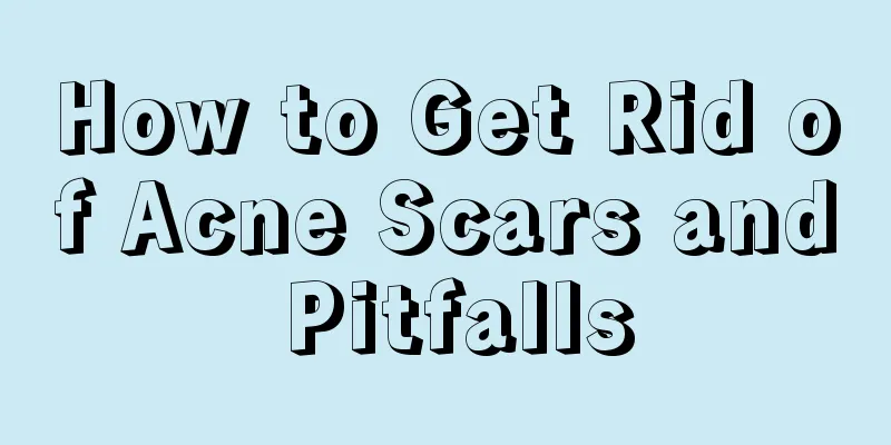 How to Get Rid of Acne Scars and Pitfalls