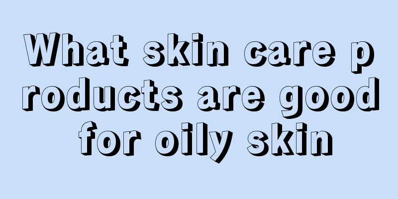 What skin care products are good for oily skin