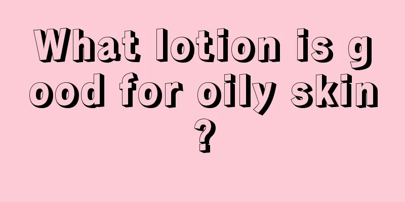 What lotion is good for oily skin?