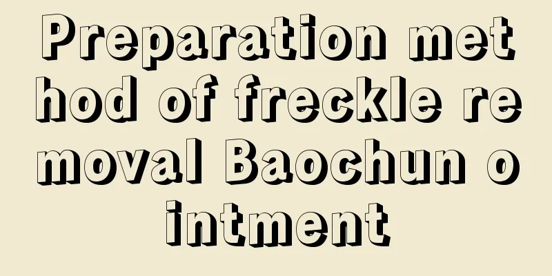 Preparation method of freckle removal Baochun ointment