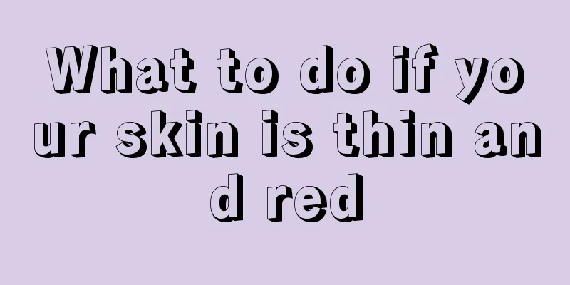 What to do if your skin is thin and red