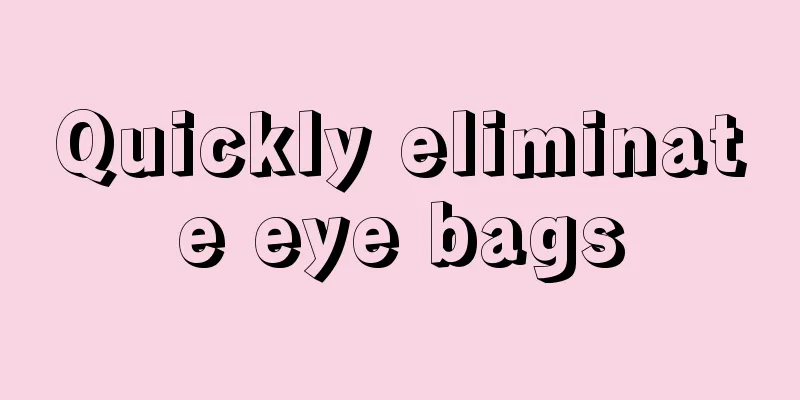 Quickly eliminate eye bags