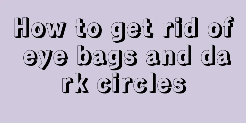 How to get rid of eye bags and dark circles