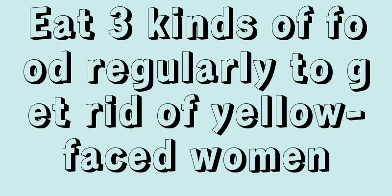 Eat 3 kinds of food regularly to get rid of yellow-faced women