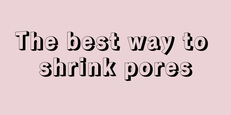 The best way to shrink pores