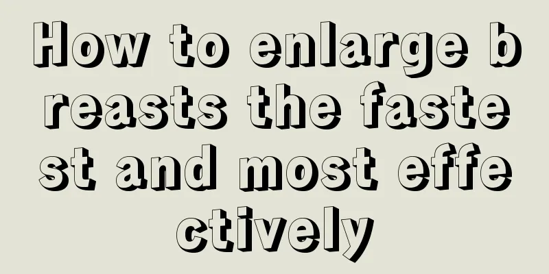 How to enlarge breasts the fastest and most effectively