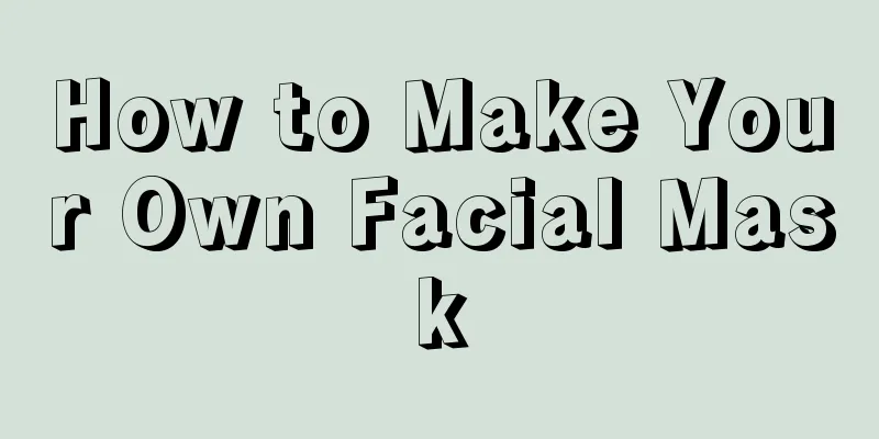 How to Make Your Own Facial Mask