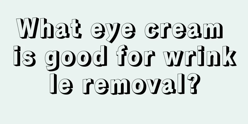 What eye cream is good for wrinkle removal?