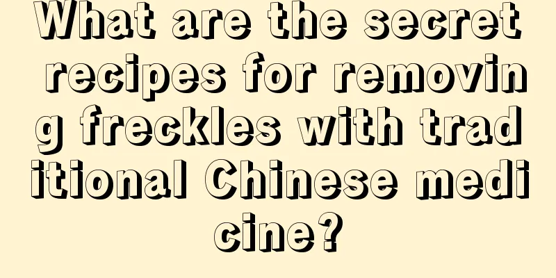 What are the secret recipes for removing freckles with traditional Chinese medicine?