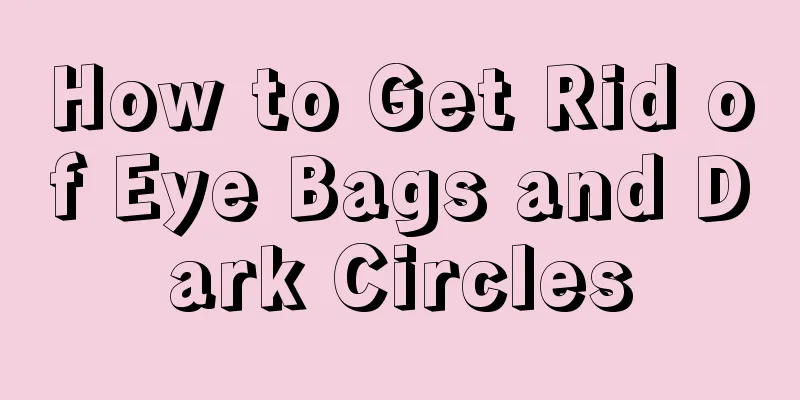 How to Get Rid of Eye Bags and Dark Circles