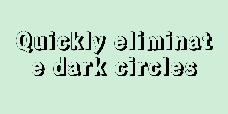 Quickly eliminate dark circles