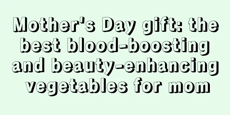 Mother's Day gift: the best blood-boosting and beauty-enhancing vegetables for mom