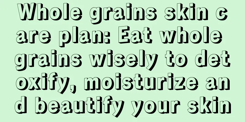 Whole grains skin care plan: Eat whole grains wisely to detoxify, moisturize and beautify your skin