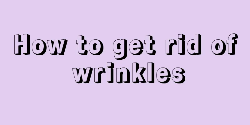 How to get rid of wrinkles