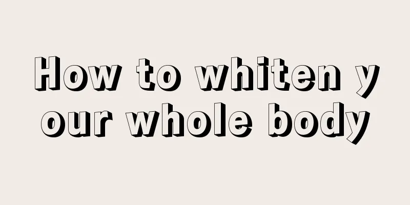 How to whiten your whole body