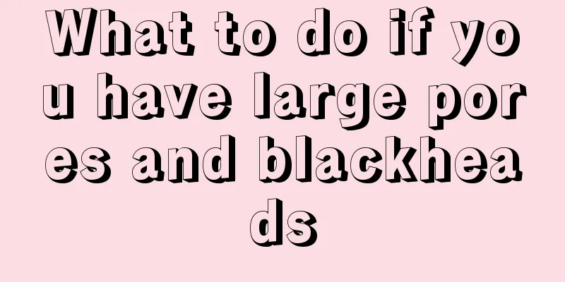 What to do if you have large pores and blackheads