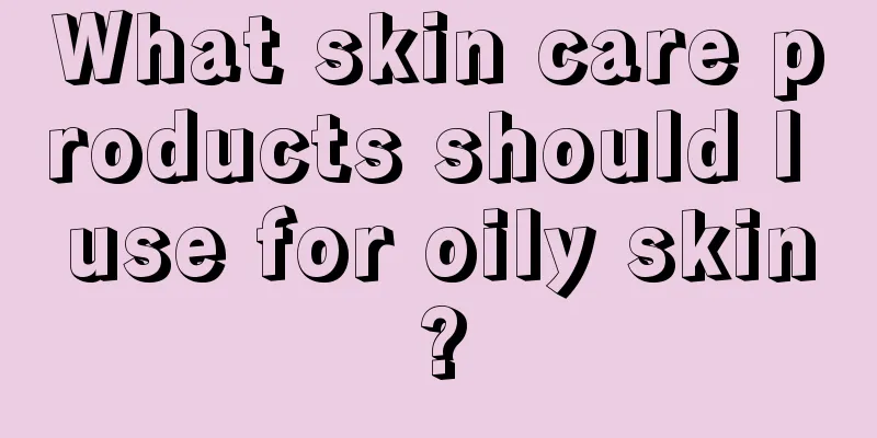 What skin care products should I use for oily skin?