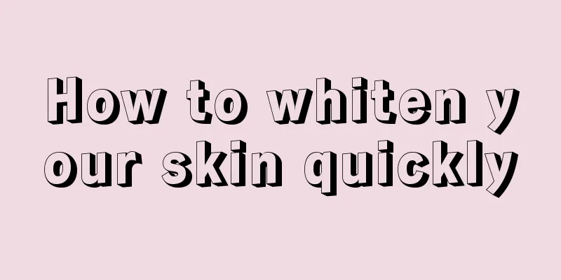 How to whiten your skin quickly