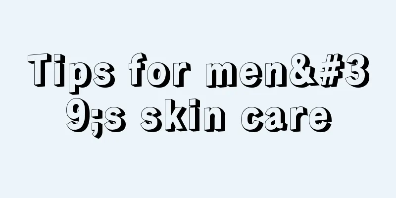 Tips for men's skin care