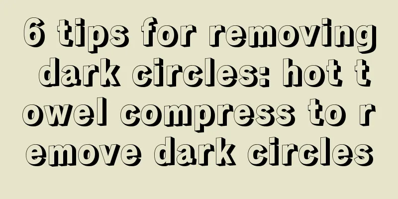 6 tips for removing dark circles: hot towel compress to remove dark circles