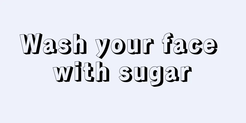 Wash your face with sugar