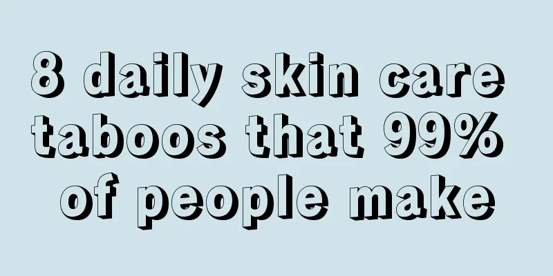 8 daily skin care taboos that 99% of people make