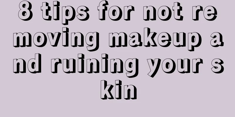 8 tips for not removing makeup and ruining your skin